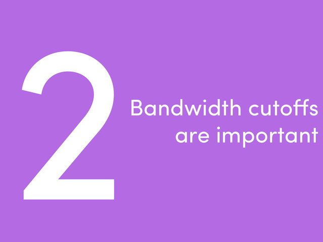 2Bandwidth cutoﬀs
are important
