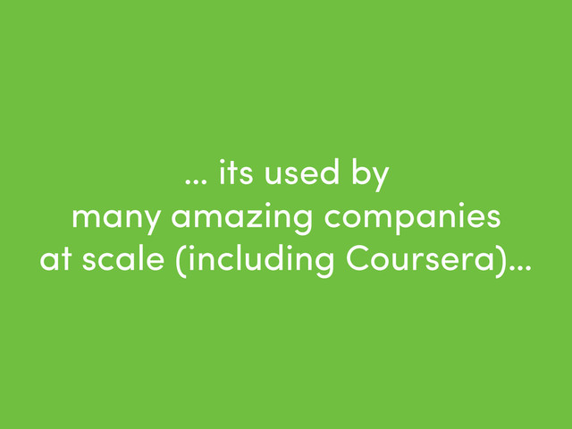 … its used by
many amazing companies
at scale (including Coursera)…
