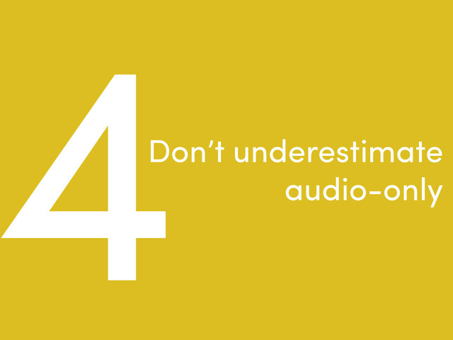 4Don’t underestimate
audio-only

