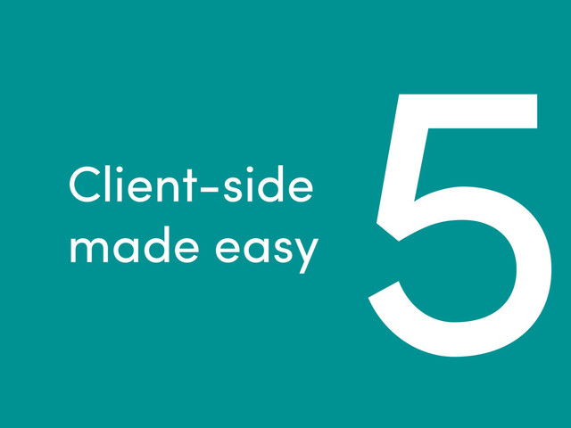 5
Client-side
made easy
