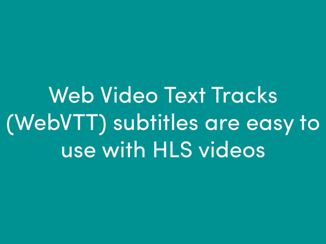Web Video Text Tracks
(WebVTT) subtitles are easy to
use with HLS videos
