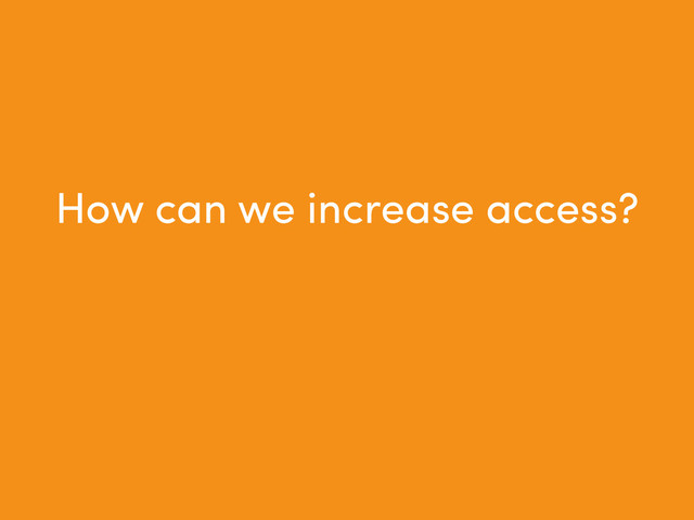 How can we increase access?
!
