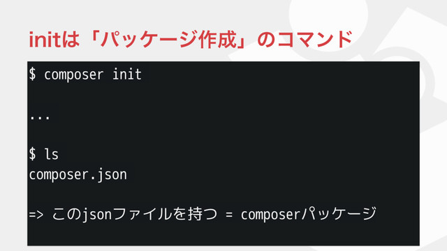 $ composer init
...
$ ls
composer.json
=> このjsonファイルを持つ = composerパッケージ
JOJU͸ʮύοέʔδ࡞੒ʯͷίϚϯυ
