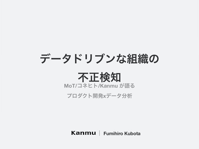σʔλυϦϒϯͳ૊৫ͷ
ෆਖ਼ݕ஌
Fumihiro Kubota
MoT/ίωώτ/Kanmu ͕ޠΔ
ϓϩμΫτ։ൃxσʔλ෼ੳ
