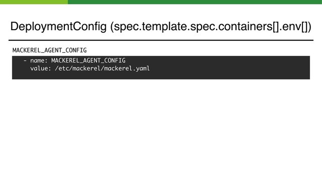 - name: MACKEREL_AGENT_CONFIG
value: /etc/mackerel/mackerel.yaml
MACKEREL_AGENT_CONFIG
DeploymentConﬁg (spec.template.spec.containers[].env[])
DeploymentConﬁg (spec.template.spec.containers[].env[])
