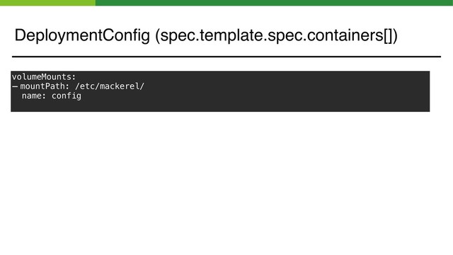 volumeMounts:
- mountPath: /etc/mackerel/
name: config
DeploymentConﬁg (spec.template.spec.containers[])
