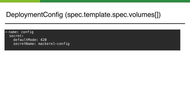 - name: config
secret:
defaultMode: 420
secretName: mackerel-config
DeploymentConﬁg (spec.template.spec.volumes[])

