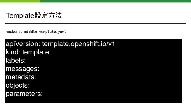Templateઃఆํ๏
apiVersion: template.openshift.io/v1
kind: template
labels:
messages:
metadata:
objects:
parameters:
mackerel-middle-template.yaml
