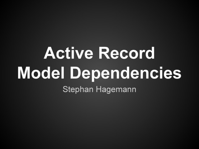 Active Record
Model Dependencies
Stephan Hagemann
