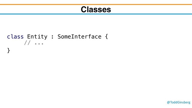 @ToddGinsberg
Classes
class Entity : SomeInterface {
// ...
}
