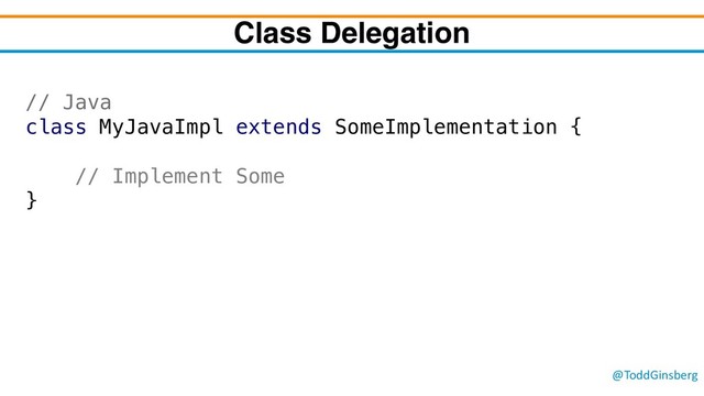 @ToddGinsberg
Class Delegation
// Java
class MyJavaImpl extends SomeImplementation {
// Implement Some
}
