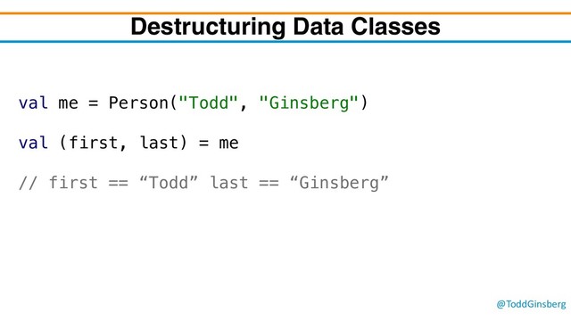 @ToddGinsberg
Destructuring Data Classes
val me = Person("Todd", "Ginsberg")
val (first, last) = me
// first == “Todd” last == “Ginsberg”
