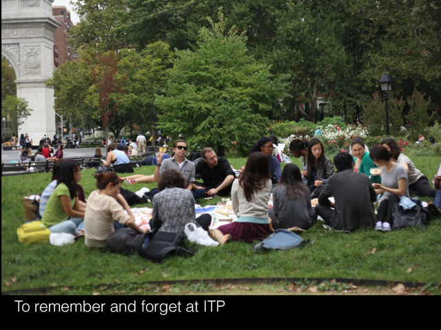 To remember and forget at ITP
