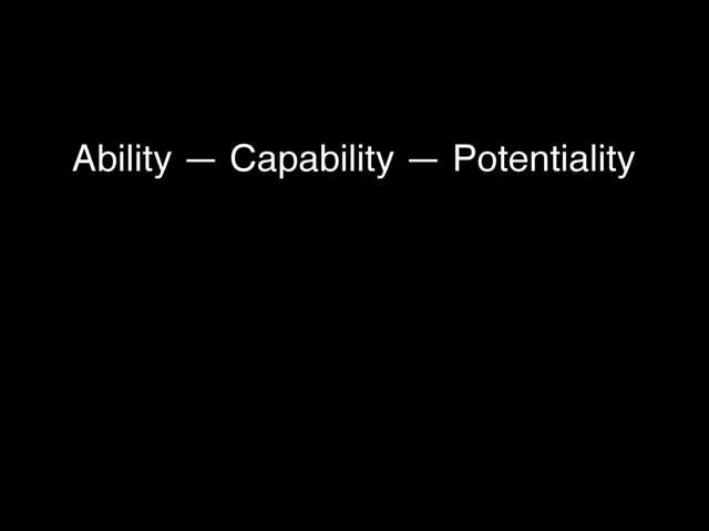 Ability — Capability — Potentiality

