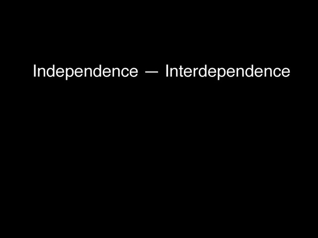 Independence — Interdependence
