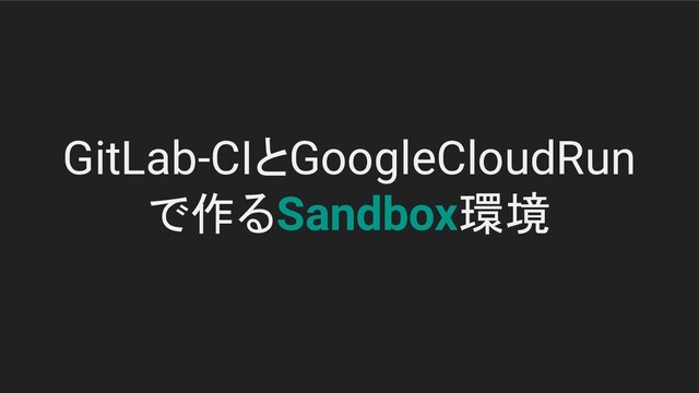 GitLab-CIとGoogleCloudRun
で作るSandbox環境
