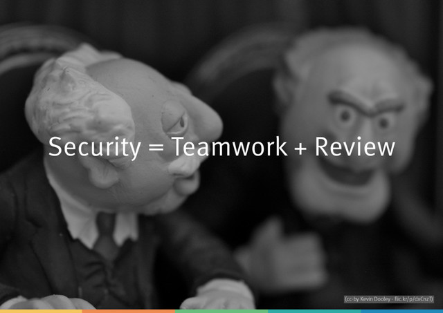 Security = Teamwork + Review
(cc-by Kevin Dooley - ﬂic.kr/p/dxCnzT)
