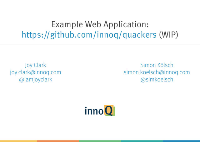 Example Web Application:
(WIP)
https://github.com/innoq/quackers
Joy Clark
joy.clark@innoq.com
@iamjoyclark
Simon Kölsch
simon.koelsch@innoq.com
@simkoelsch
