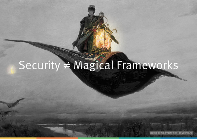 Security ≠ Magical Frameworks
(public-domain Vasnetsov - belygorod.ru)
