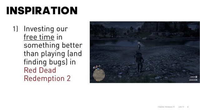 INSPIRATION
JUN-19
FINDING TRANQUILITY 3
1) Investing our
free time in
something better
than playing (and
finding bugs) in
Red Dead
Redemption 2
