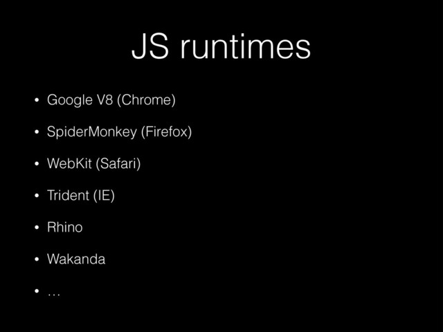 JS runtimes
• Google V8 (Chrome)
• SpiderMonkey (Firefox)
• WebKit (Safari)
• Trident (IE)
• Rhino
• Wakanda
• …

