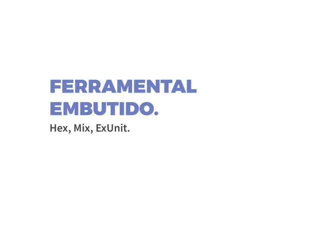 FERRAMENTAL
EMBUTIDO.
Hex, Mix, ExUnit.
