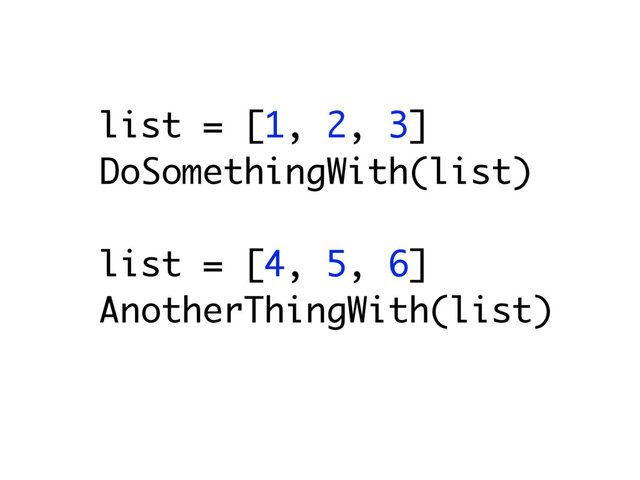 list = [1, 2, 3]
DoSomethingWith(list)
list = [4, 5, 6]
AnotherThingWith(list)
