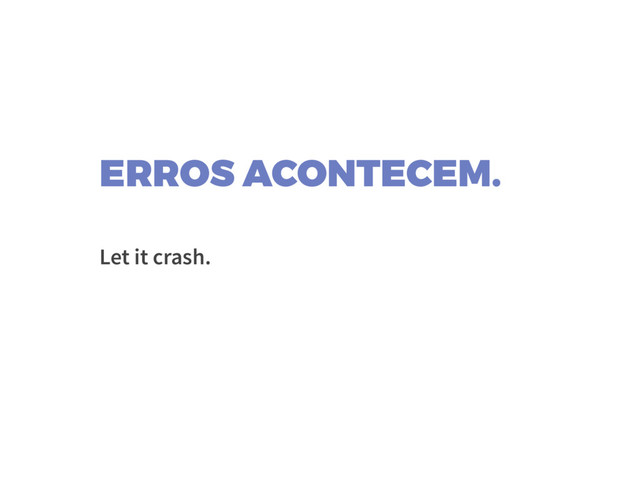 ERROS ACONTECEM.
Let it crash.
