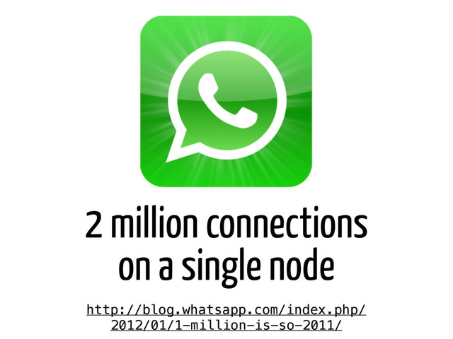 http://blog.whatsapp.com/index.php/
2012/01/1-million-is-so-2011/
2 million connections
on a single node
