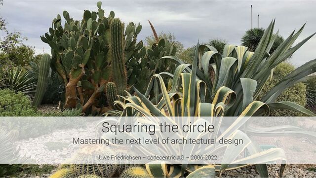 Squaring the circle
Mastering the next level of architectural design
Uwe Friedrichsen – codecentric AG – 2006-2022
