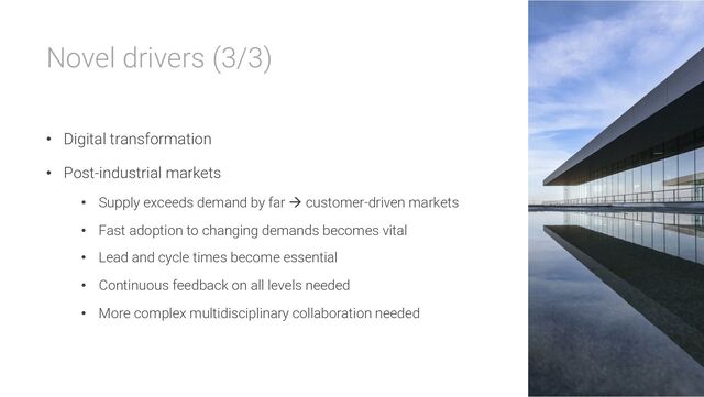 Novel drivers (3/3)
• Digital transformation
• Post-industrial markets
• Supply exceeds demand by far à customer-driven markets
• Fast adoption to changing demands becomes vital
• Lead and cycle times become essential
• Continuous feedback on all levels needed
• More complex multidisciplinary collaboration needed
