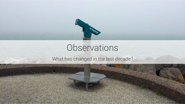 Observations
What has changed in the last decade?
