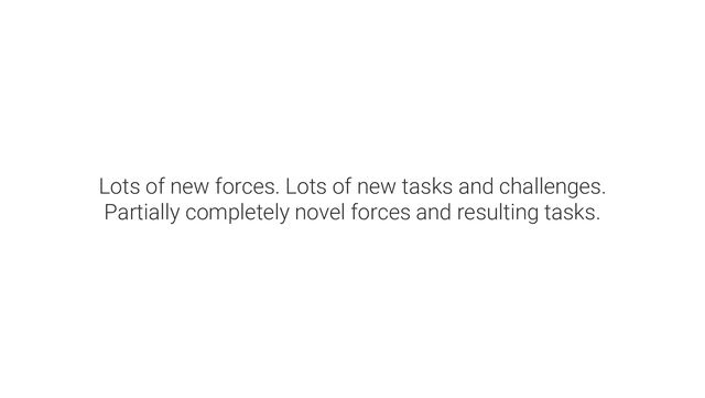Lots of new forces. Lots of new tasks and challenges.
Partially completely novel forces and resulting tasks.
