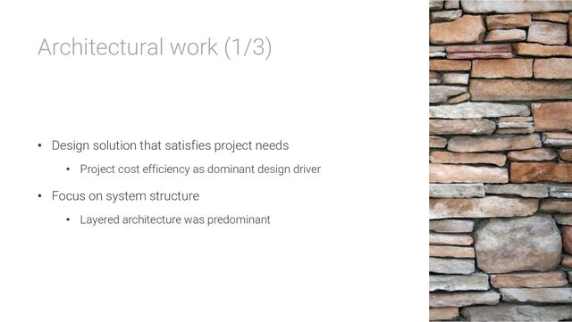 Architectural work (1/3)
• Design solution that satisfies project needs
• Project cost efficiency as dominant design driver
• Focus on system structure
• Layered architecture was predominant
