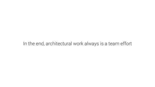 In the end, architectural work always is a team effort
