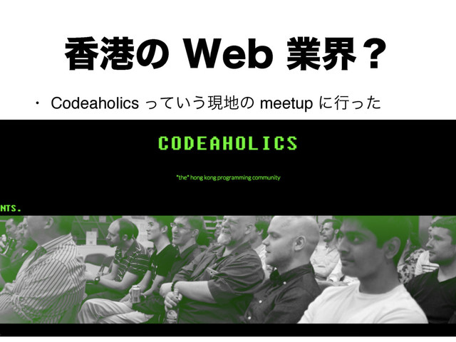 ߳ߓͷ8FCۀքʁ
• Codeaholics ͍ͬͯ͏ݱ஍ͷ meetup ʹߦͬͨ
