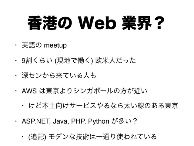 ߳ߓͷ8FCۀքʁ
• ӳޠͷ meetup
• 9ׂ͘Β͍ (ݱ஍Ͱಇ͘) Ԥถਓͩͬͨ
• ਂηϯ͔Βདྷ͍ͯΔਓ΋
• AWS ͸౦ژΑΓγϯΨϙʔϧͷํ͕͍ۙ
• ͚Ͳຊ౔޲͚αʔϏε΍ΔͳΒଠ͍ઢͷ͋Δ౦ژ
• ASP.NET, Java, PHP, Python ͕ଟ͍ʁ
• (௥ه) Ϟμϯͳٕज़͸Ұ௨Γ࢖ΘΕ͍ͯΔ
