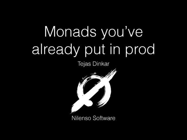 Monads you’ve
already put in prod
Tejas Dinkar
Nilenso Software
