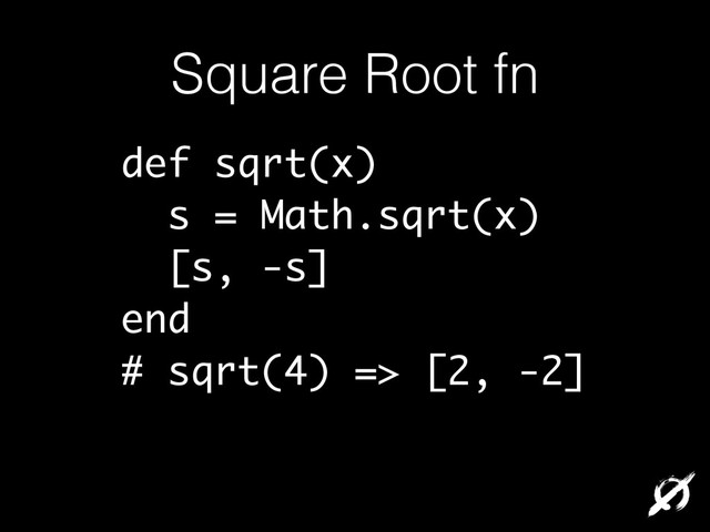 Square Root fn
def sqrt(x)
s = Math.sqrt(x)
[s, -s]
end
# sqrt(4) => [2, -2]
