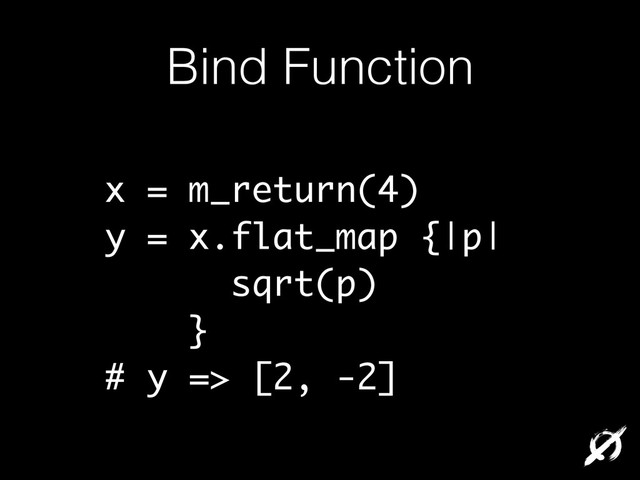 Bind Function
x = m_return(4)
y = x.flat_map {|p|
sqrt(p)
}
# y => [2, -2]
