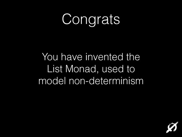 You have invented the
List Monad, used to
model non-determinism
Congrats
