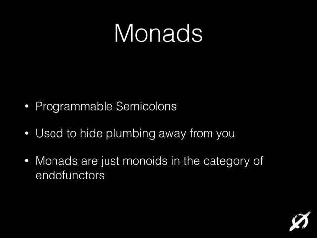 Monads
• Programmable Semicolons
• Used to hide plumbing away from you
• Monads are just monoids in the category of
endofunctors
