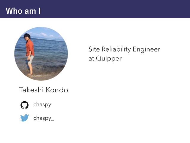 8IPBN*
Site Reliability Engineer
at Quipper
Takeshi Kondo
chaspy
chaspy_
