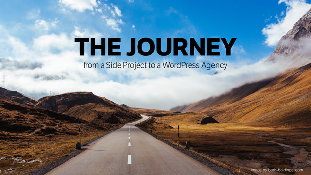 THE JOURNEY
from a Side Project to a WordPress Agency
image by boris-baldinger.com
