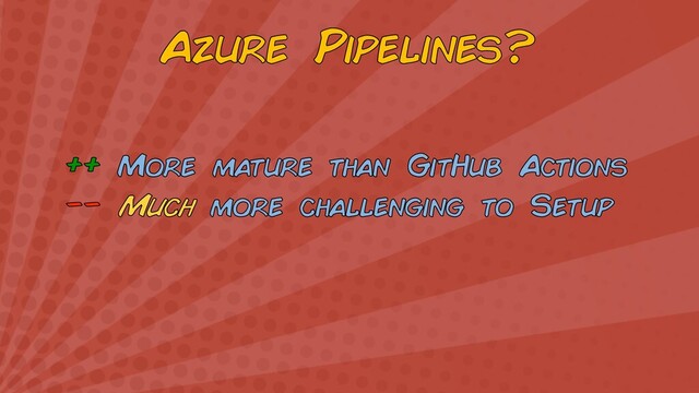 Azure Pipelines?
++ More mature than GitHub Actions
−− Much more challenging to Setup
