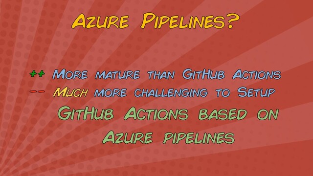 Azure Pipelines?
++ More mature than GitHub Actions
−− Much more challenging to Setup
GitHub Actions based on
Azure pipelines
