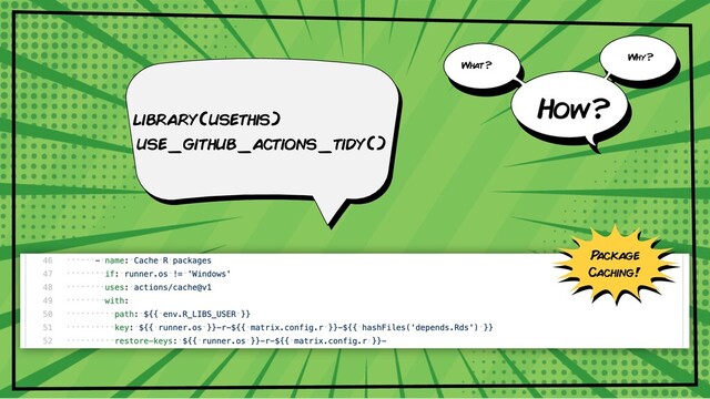 library(usethis)
use_github_actions_tidy()
What?
Why?
How?
P
ackage
Caching!
