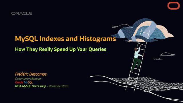 Frédéric Descamps
Community Manager
Oracle MySQL
RIGA MySQL User Group - November 2023
MySQL Indexes and Histograms
How They Really Speed Up Your Queries
