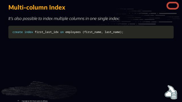 Multi-column Index
It's also possible to index multiple columns in one single index:
create
create index
index first_last_idx
first_last_idx on
on employees
employees (
(first_name
first_name,
, last_name
last_name)
);
;
Copyright @ 2023 Oracle and/or its affiliates.
77
