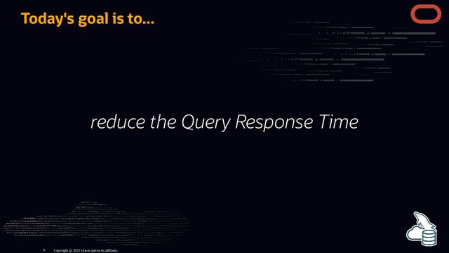 Today's goal is to...
reduce the Query Response Time
Copyright @ 2023 Oracle and/or its affiliates.
9
